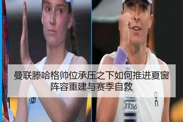 曼联滕哈格帅位承压之下如何推进夏窗阵容重建与赛季自救