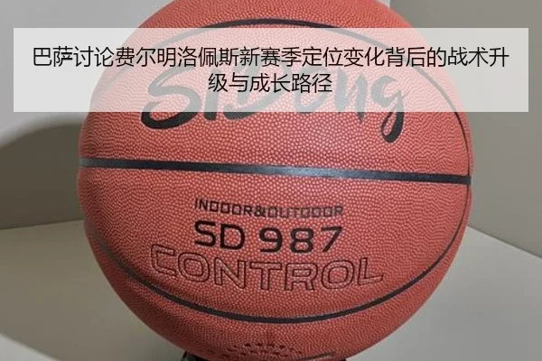 巴萨讨论费尔明洛佩斯新赛季定位变化背后的战术升级与成长路径