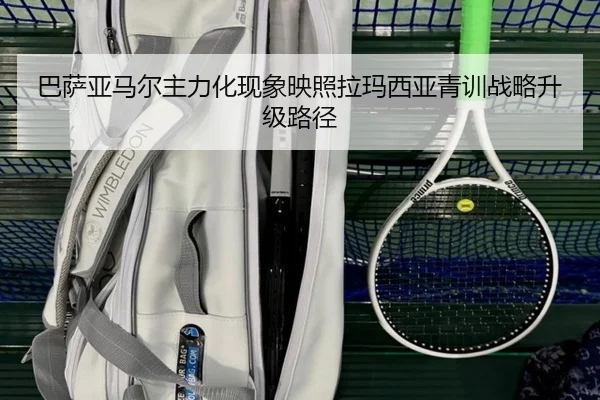 巴萨亚马尔主力化现象映照拉玛西亚青训战略升级路径