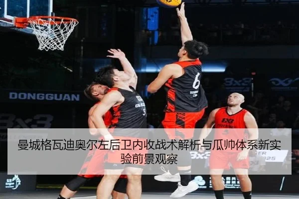 曼城格瓦迪奥尔左后卫内收战术解析与瓜帅体系新实验前景观察