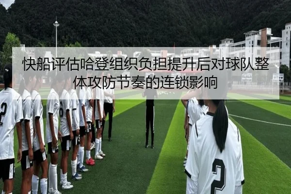 快船评估哈登组织负担提升后对球队整体攻防节奏的连锁影响