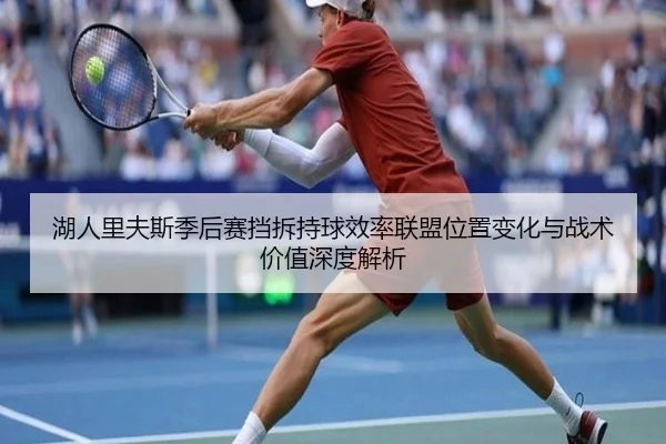 湖人里夫斯季后赛挡拆持球效率联盟位置变化与战术价值深度解析