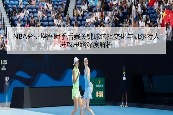 NBA分析塔图姆季后赛关键球选择变化与凯尔特人进攻思路深度解析