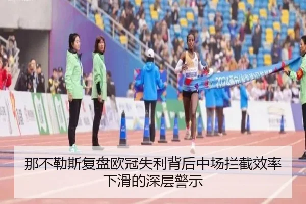 那不勒斯复盘欧冠失利背后中场拦截效率下滑的深层警示
